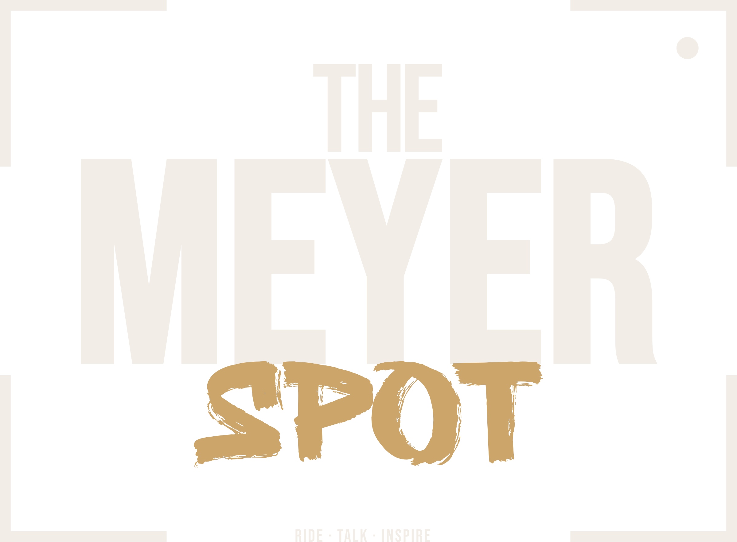 THE MEYER SPOT · Ride. Talk. Inspire.